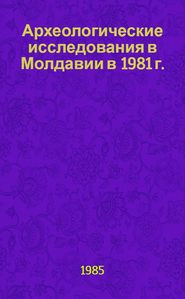 Археологические исследования в Молдавии в 1981 г. : Сб. ст.