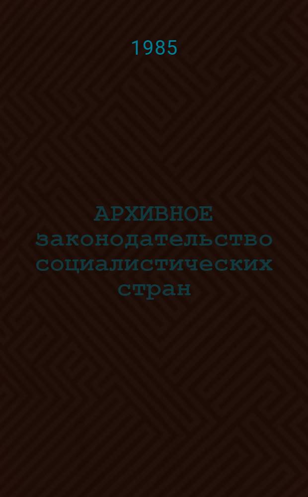 АРХИВНОЕ законодательство социалистических стран : Сб. законодат. актов