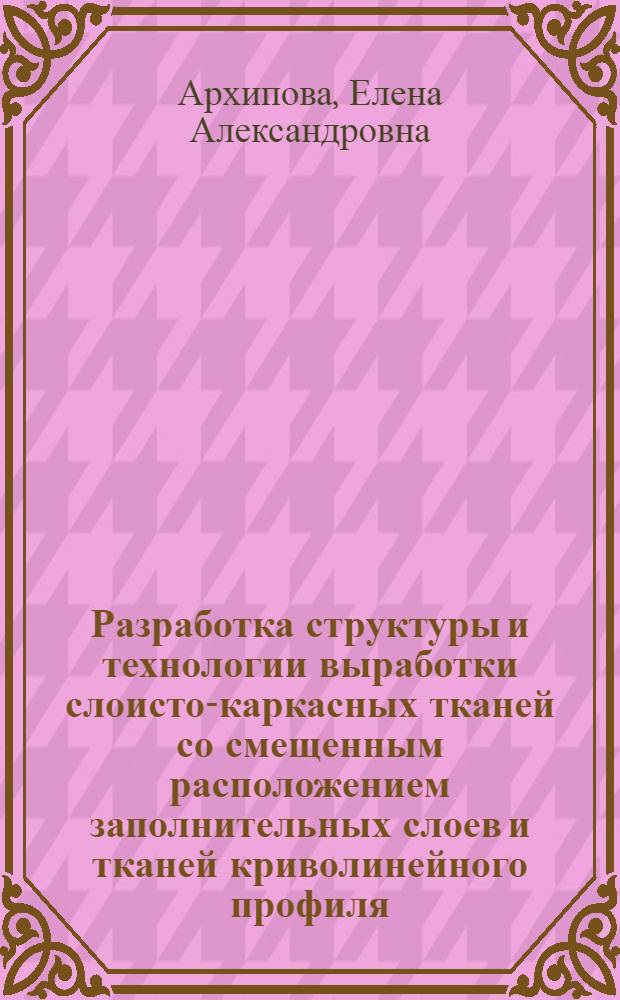 Разработка структуры и технологии выработки слоисто-каркасных тканей со смещенным расположением заполнительных слоев и тканей криволинейного профиля : Автореф. дис. на соиск. учен. степ. к. т. н