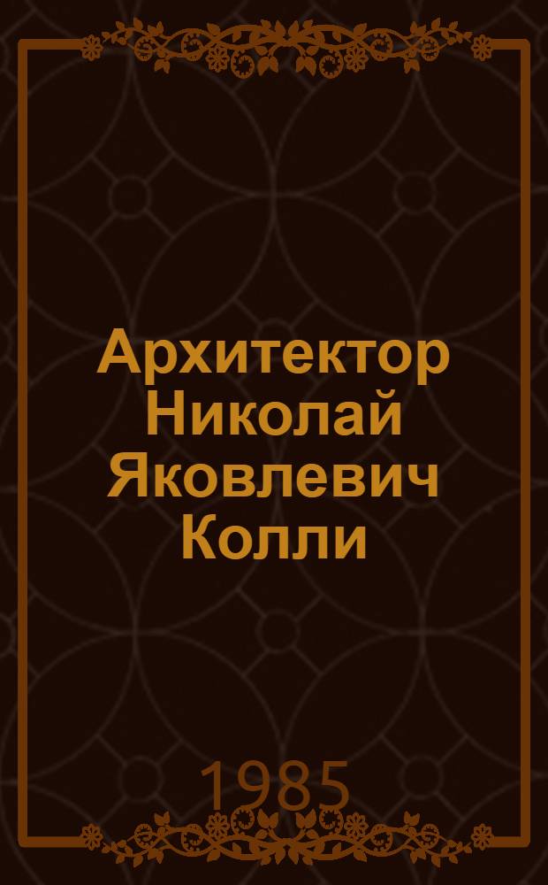 Архитектор Николай Яковлевич Колли (1894-1966) : Каталог-путеводитель по фондам музея
