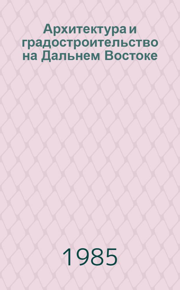 Архитектура и градостроительство на Дальнем Востоке : Сб. науч. тр