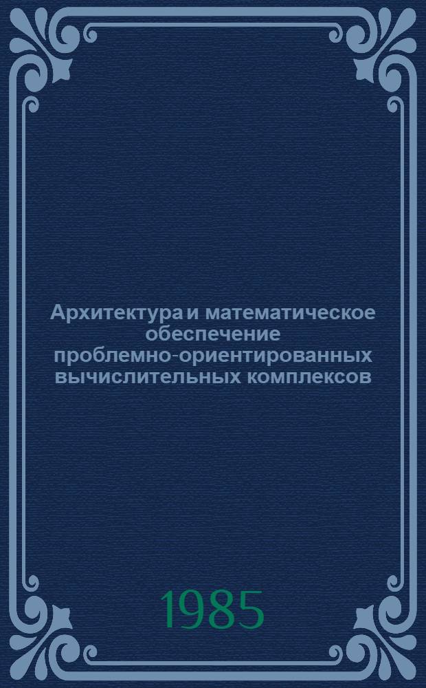 Архитектура и математическое обеспечение проблемно-ориентированных вычислительных комплексов : Сб. ст.