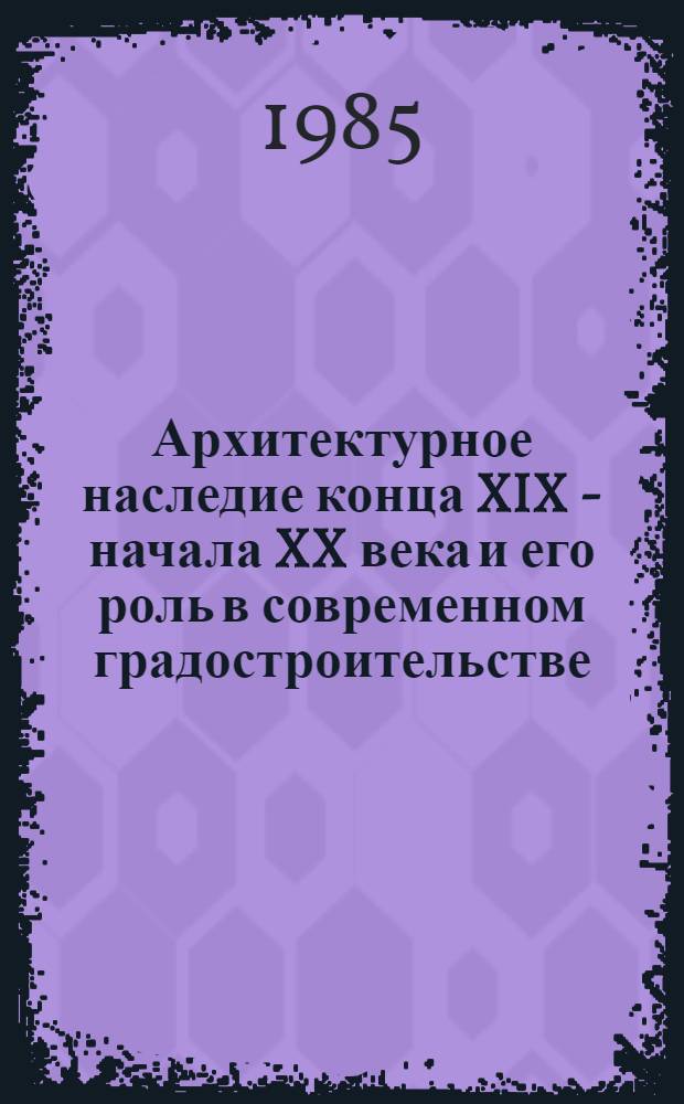 Архитектурное наследие конца XIX - начала XX века и его роль в современном градостроительстве : Материалы респ. конф., провед. в Таллине 29 июня - 1 июля 1983 г