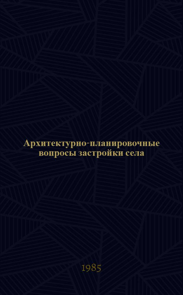 Архитектурно-планировочные вопросы застройки села : Науч. тр