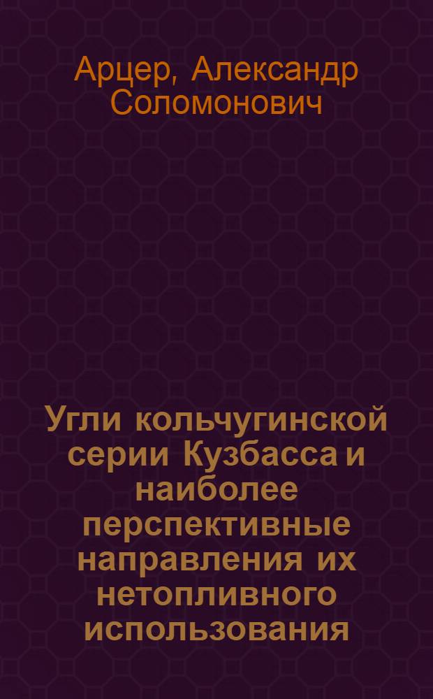 Угли кольчугинской серии Кузбасса и наиболее перспективные направления их нетопливного использования : Автореф. дис. на соиск. учен. степ. к. г.-м. н