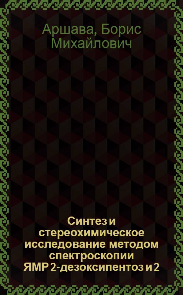Синтез и стереохимическое исследование методом спектроскопии ЯМР 2-дезоксипентоз и 2,6 дидезоксигексоз : Автореф. дис. на соиск. учен. степ. канд. хим. наук : (02.00.03)