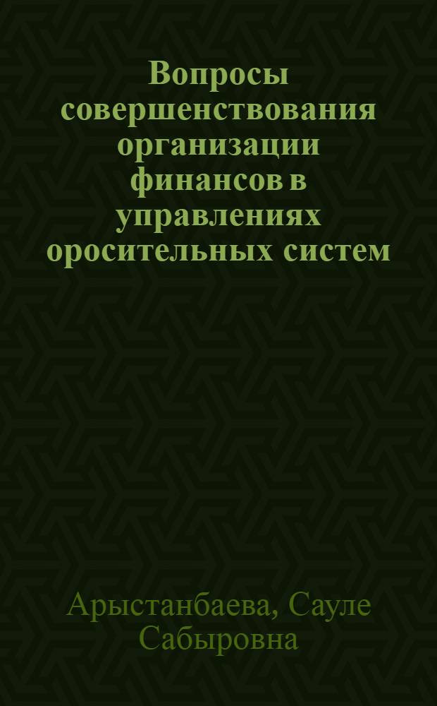 Вопросы совершенствования организации финансов в управлениях оросительных систем : (На материалах М-ва мелиорации и вод. хоз-ва КазССР) : Автореф. дис. на соиск. учен. степ. канд. экон. наук : (08.00.10)