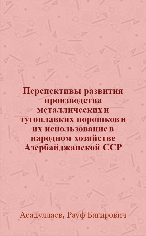 Перспективы развития производства металлических и тугоплавких порошков и их использование в народном хозяйстве Азербайджанской ССР