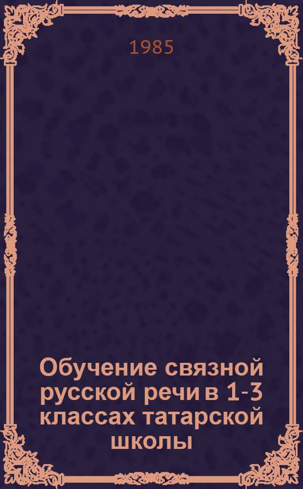 Обучение связной русской речи в 1-3 классах татарской школы : (Пособие для учителя)