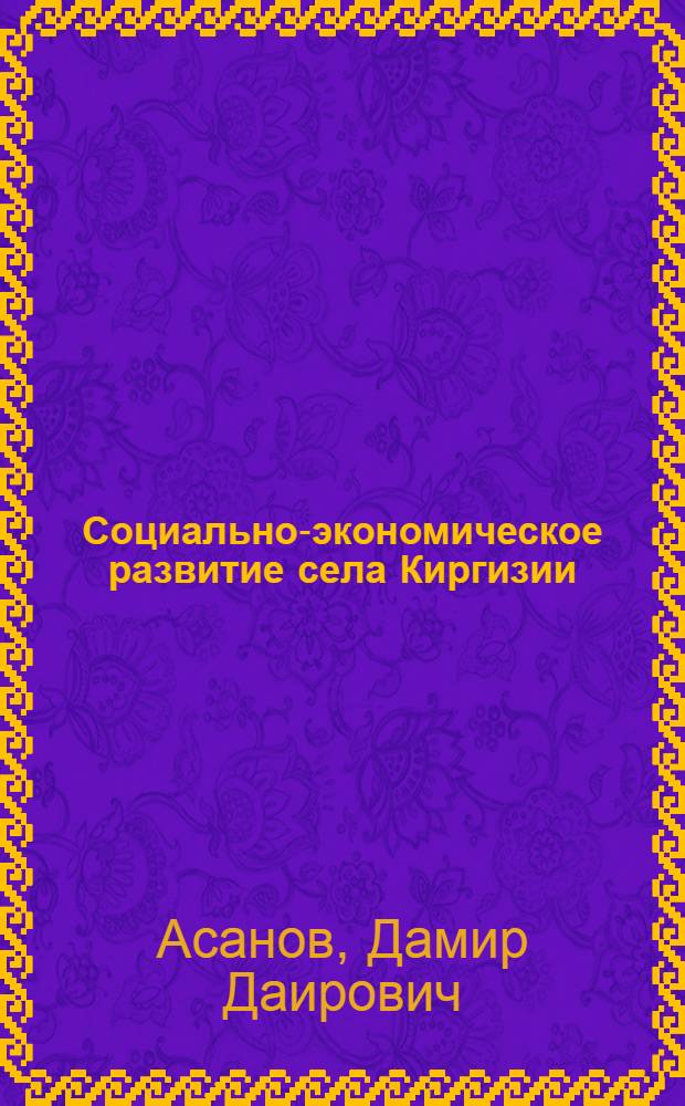 Социально-экономическое развитие села Киргизии (конец 50-х - 60-е гг.) : Автореф. дис. на соиск. учен. степ. канд. ист. наук : (07.00.02)