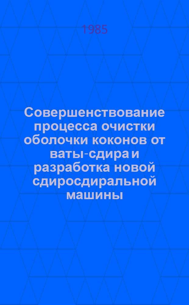 Совершенствование процесса очистки оболочки коконов от ваты-сдира и разработка новой сдиросдиральной машины : Автореф. дис. на соиск. учен. степ. канд. техн. наук : (05.19.02)