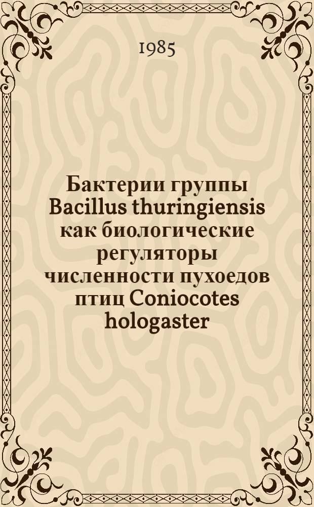 Бактерии группы Bacillus thuringiensis как биологические регуляторы численности пухоедов птиц Coniocotes hologaster (Nitzsch), 1838 и Menacanthus stramineus (Nitzsch), 1874 : Автореф. дис. на соиск. учен. степ. канд. биол. наук : (03.00.19)