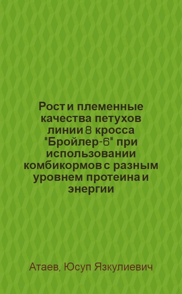 Рост и племенные качества петухов линии 8 кросса "Бройлер-6" при использовании комбикормов с разным уровнем протеина и энергии : Автореф. дис. на соиск. учен. степ. к. с.-х. н
