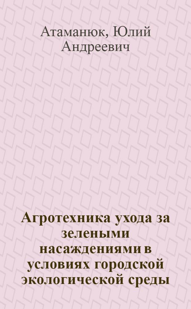 Агротехника ухода за зелеными насаждениями в условиях городской экологической среды : Конспект лекций