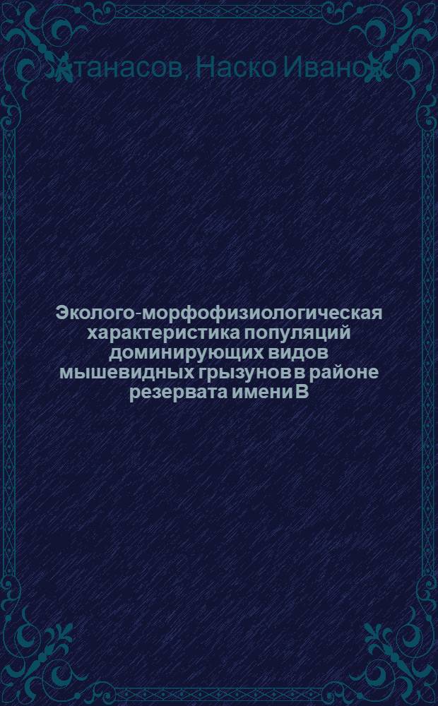 Эколого-морфофизиологическая характеристика популяций доминирующих видов мышевидных грызунов в районе резервата имени В. Коларова (Западные Родопы) - Н.Р. Болгария : Автореф. дис. на соиск. учен. степ. канд. биол. наук : (03.00.08)
