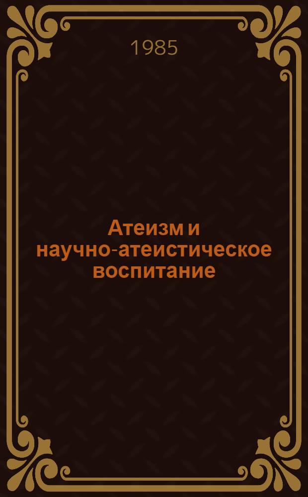 Атеизм и научно-атеистическое воспитание : Сб. науч. тр