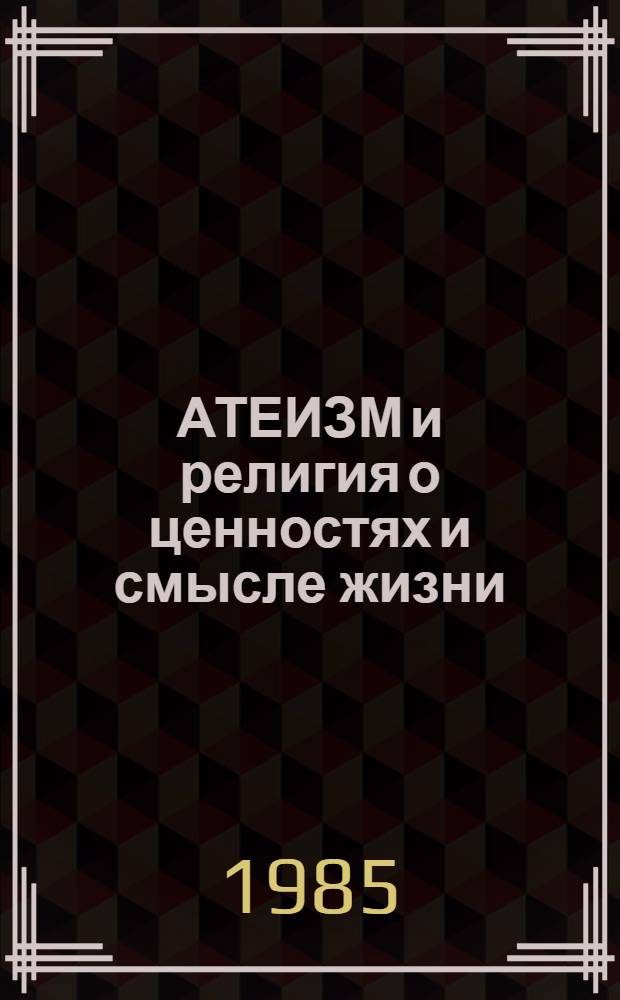 АТЕИЗМ и религия о ценностях и смысле жизни : Метод. рекомендации