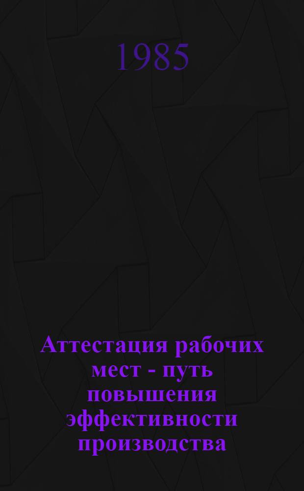 Аттестация рабочих мест - путь повышения эффективности производства : Тез. докл. к зон. семинару (16-17 сент. 1985 г.)