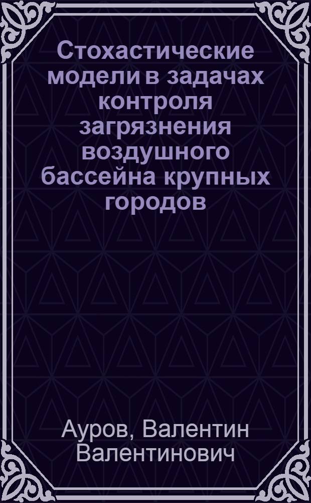 Стохастические модели в задачах контроля загрязнения воздушного бассейна крупных городов : Автореф. дис. на соиск. учен. степ. канд. геогр. наук : (11.00.09)