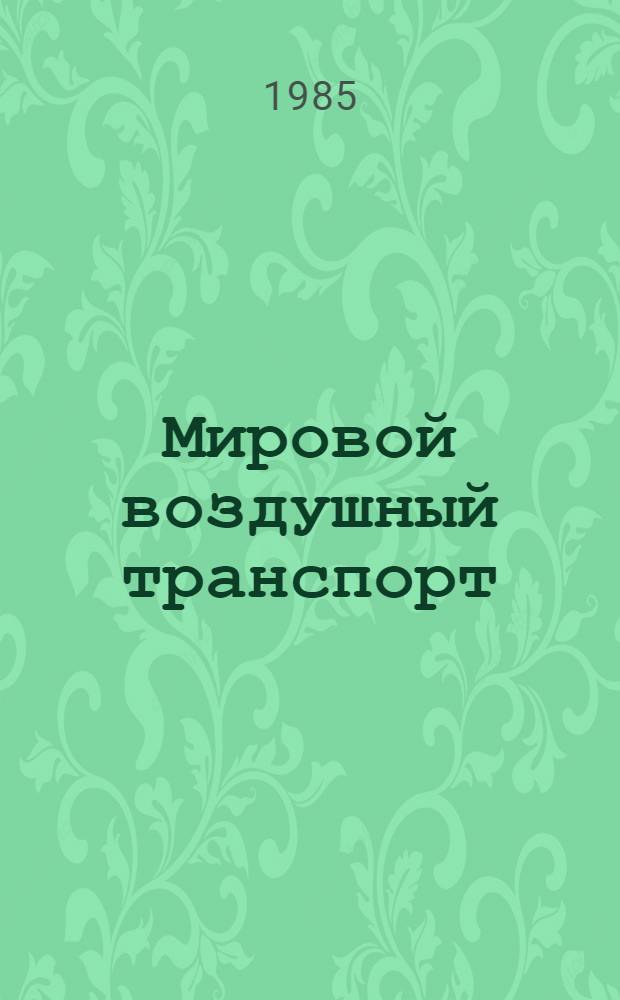 Мировой воздушный транспорт : Экон. аспект. пробл. междунар. экон. отношений и регулирования в мировом воздуш. трансп