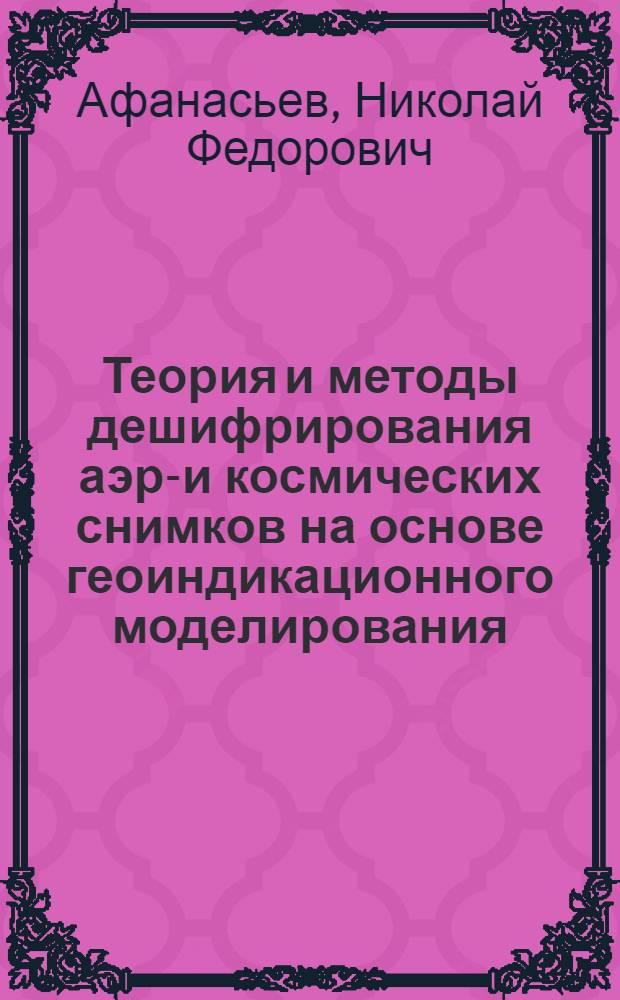 Теория и методы дешифрирования аэро- и космических снимков на основе геоиндикационного моделирования : Автореф. дис. на соиск. учен. степ. д-ра техн. наук : (05.24.02)