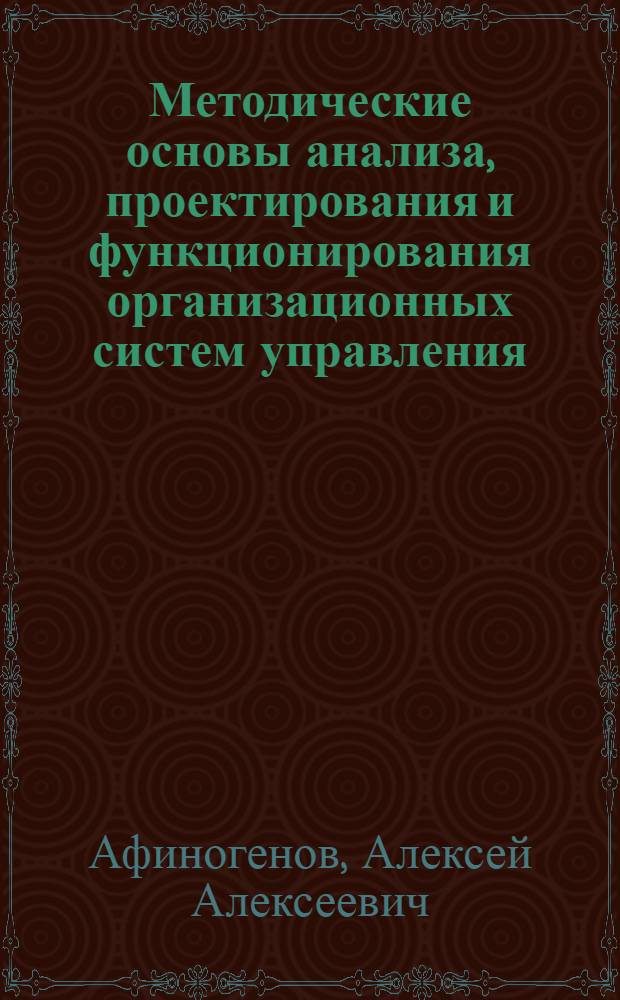 Методические основы анализа, проектирования и функционирования организационных систем управления (анализ целевых систем) : Пробл. лекции для слушателей веч. спец. фак. переподгот. кадров : Учеб. пособие