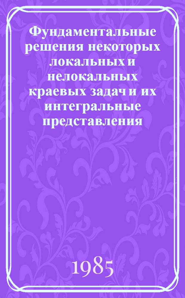 Фундаментальные решения некоторых локальных и нелокальных краевых задач и их интегральные представления : Автореф. дис. на соиск. учен. степ. д-ра физ.-мат. наук : (01.01.02)