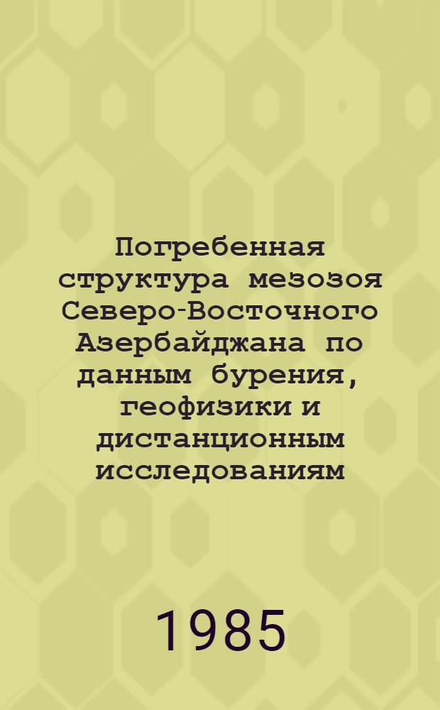 Погребенная структура мезозоя Северо-Восточного Азербайджана по данным бурения, геофизики и дистанционным исследованиям : Автореф. дис. на соиск. учен. степ. канд. геол.-минерал. наук : (04.00.04)