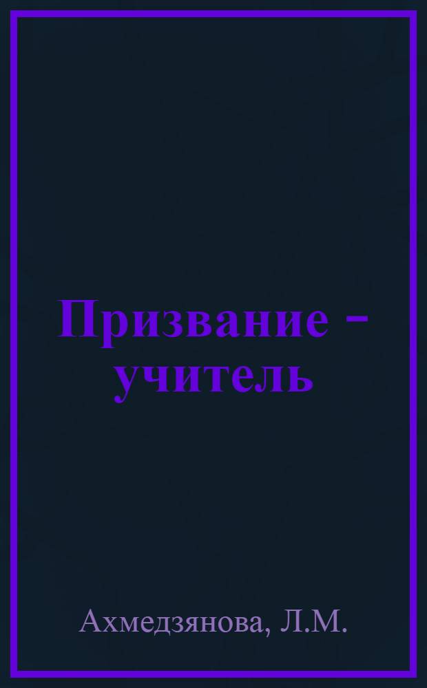 Призвание - учитель : (Выдающиеся педагоги о пед. призвании)