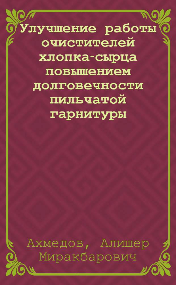 Улучшение работы очистителей хлопка-сырца повышением долговечности пильчатой гарнитуры : Автореф. дис. на соиск. учен. степ. канд. техн. наук : (05.02.13)