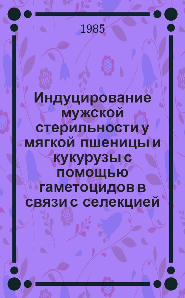 Индуцирование мужской стерильности у мягкой пшеницы и кукурузы с помощью гаметоцидов в связи с селекцией : Автореф. дис. на соиск. учен. степ. к. с.-х. н