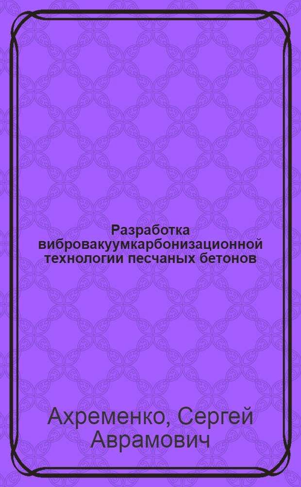 Разработка вибровакуумкарбонизационной технологии песчаных бетонов : Автореф. дис. на соиск. учен. степ. канд. техн. наук : (05.23.05)