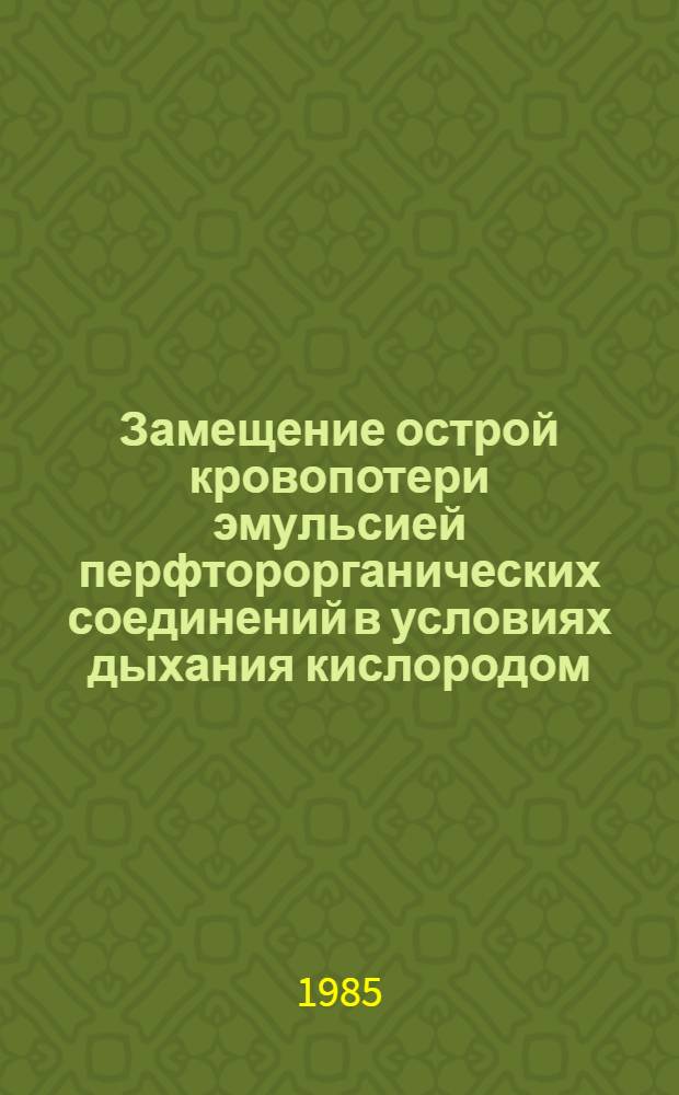 Замещение острой кровопотери эмульсией перфторорганических соединений в условиях дыхания кислородом : (Эксперим. исслед.) : Автореф. дис. на соиск. учен. степ. канд. мед. наук : (14.00.29)