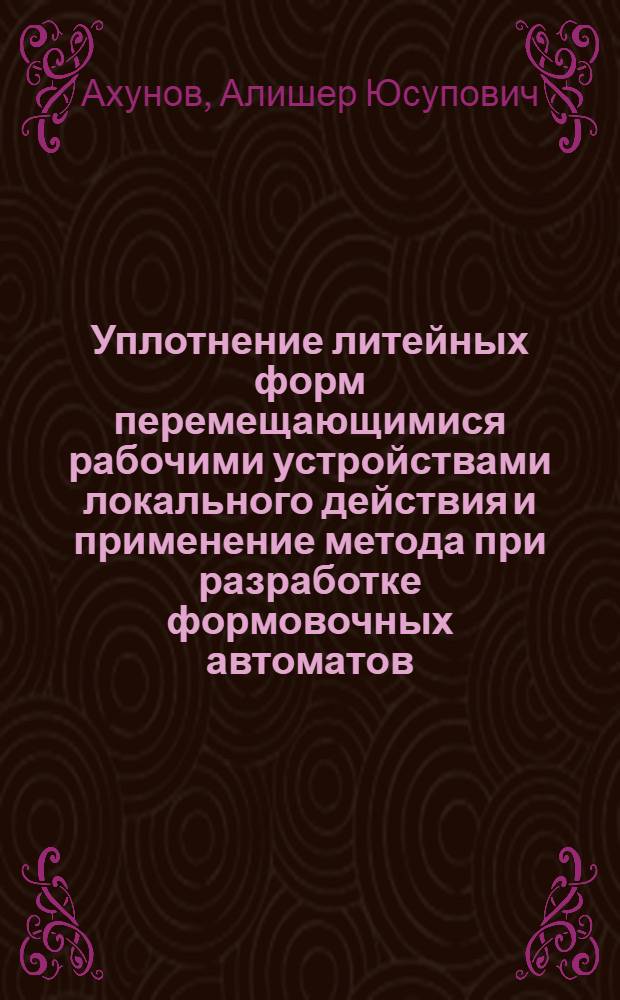 Уплотнение литейных форм перемещающимися рабочими устройствами локального действия и применение метода при разработке формовочных автоматов : Автореф. дис. на соиск. учен. степ. к. т. н