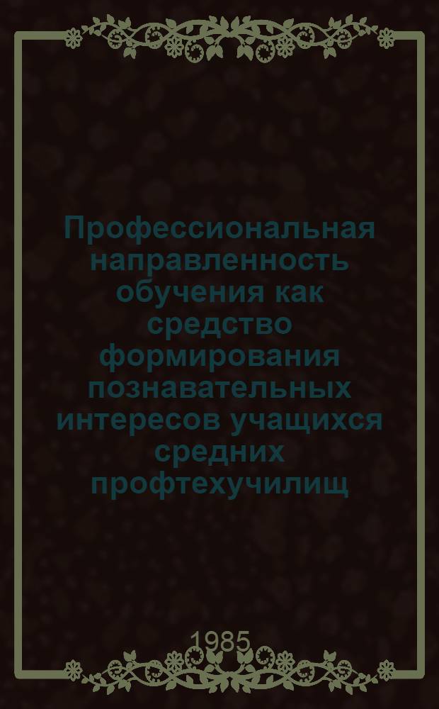 Профессиональная направленность обучения как средство формирования познавательных интересов учащихся средних профтехучилищ : Автореф. дис. на соиск. учен. степ. канд. пед. наук : (13.00.01)