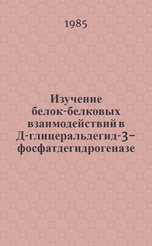 Изучение белок-белковых взаимодействий в Д-глицеральдегид-3-фосфатдегидрогеназе : Автореф. дис. на соиск. учен. степ. канд. биол. наук : (03.00.04)