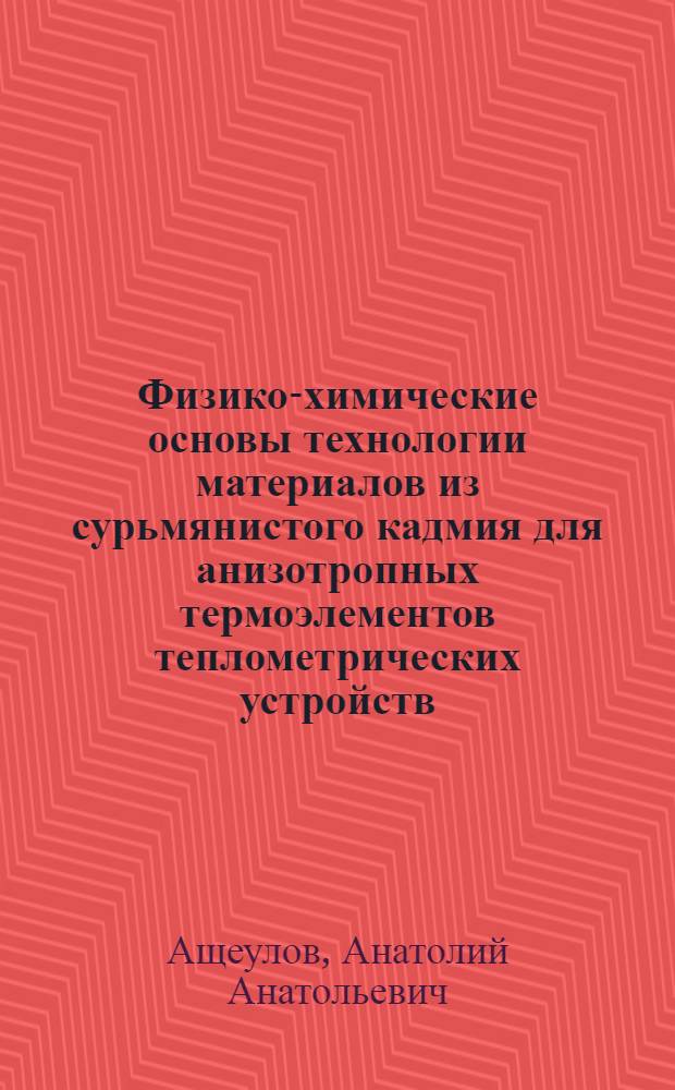 Физико-химические основы технологии материалов из сурьмянистого кадмия для анизотропных термоэлементов теплометрических устройств : Автореф. дис. на соиск. учен. степ. к. х. н
