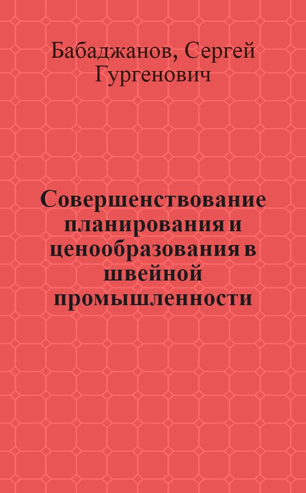 Совершенствование планирования и ценообразования в швейной промышленности : Из цикла лекций заоч. фак. по новой технике и технологии швейн. пром-сти