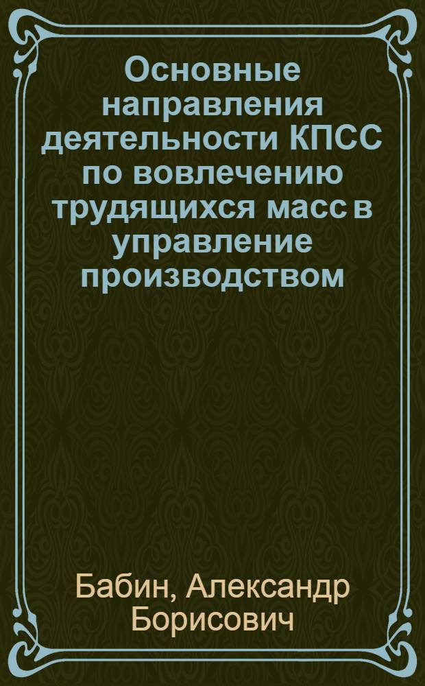 Основные направления деятельности КПСС по вовлечению трудящихся масс в управление производством (1976-1985 гг.) : Автореф. дис. на соиск. учен. степ. канд. ист. наук : (07.00.01)