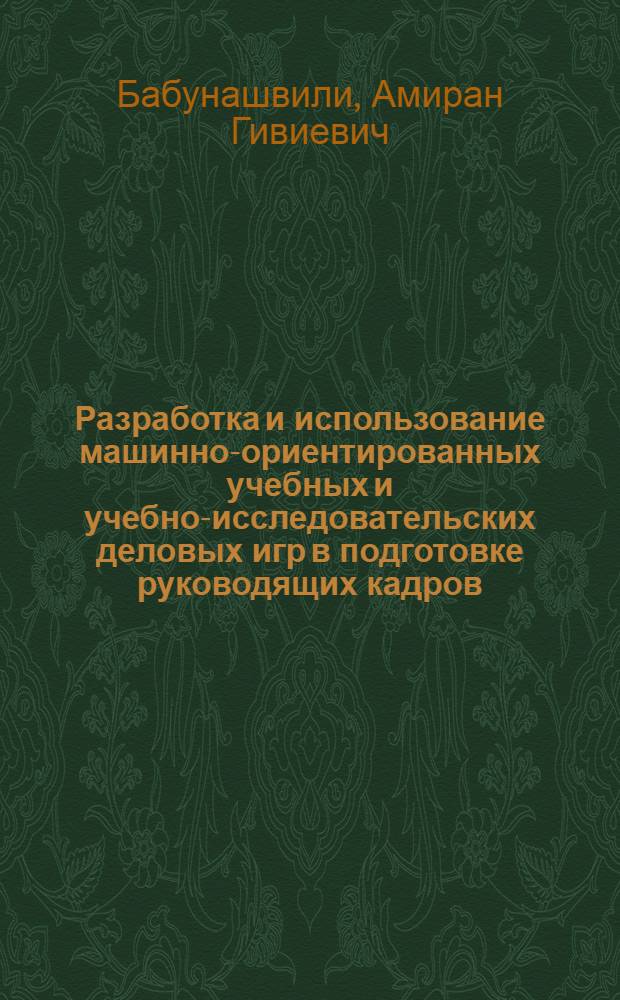 Разработка и использование машинно-ориентированных учебных и учебно-исследовательских деловых игр в подготовке руководящих кадров : Автореф. дис. на соиск. учен. степ. канд. экон. наук : (05.13.10)