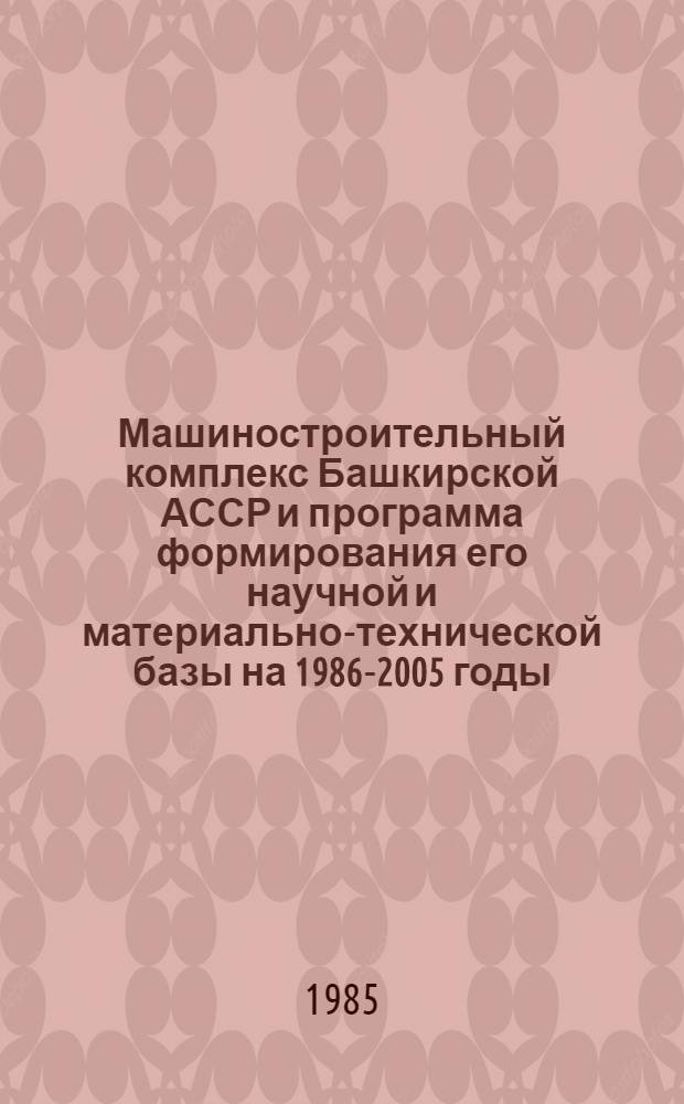 Машиностроительный комплекс Башкирской АССР и программа формирования его научной и материально-технической базы на 1986-2005 годы