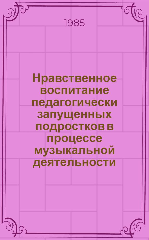 Нравственное воспитание педагогически запущенных подростков в процессе музыкальной деятельности : (На материале шк. с особым режимом) : Автореф. дис. на соиск. учен. степ. канд. пед. наук : (13.00.01)