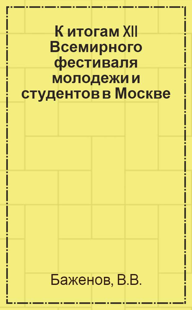 К итогам XII Всемирного фестиваля молодежи и студентов в Москве : Метод. материал в помощь лектору