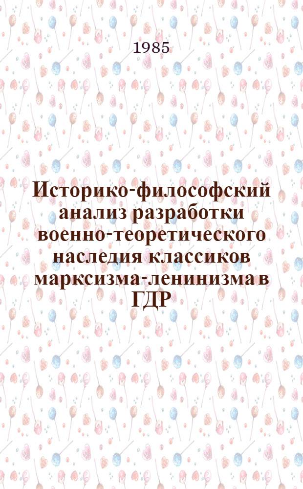 Историко-философский анализ разработки военно-теоретического наследия классиков марксизма-ленинизма в ГДР : Автореф. дис. на соиск. учен. степ. канд. филос. наук : (09.00.03)