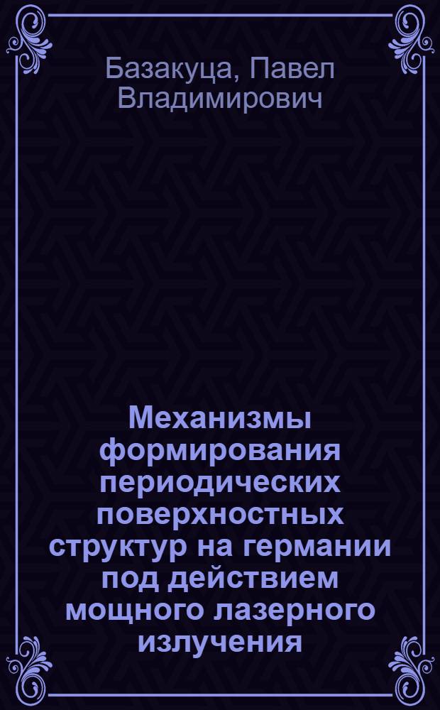 Механизмы формирования периодических поверхностных структур на германии под действием мощного лазерного излучения : Автореф. дис. на соиск. учен. степ. канд. физ.-мат. наук