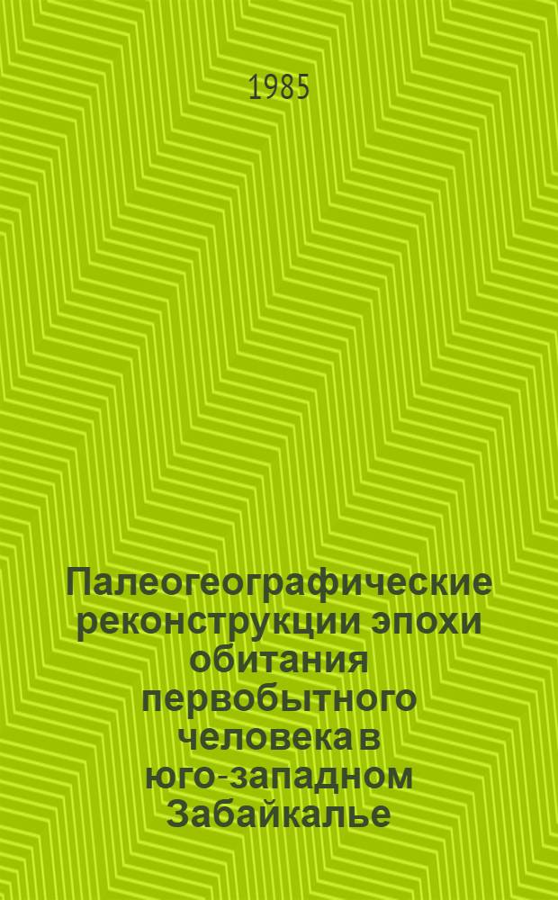 Палеогеографические реконструкции эпохи обитания первобытного человека в юго-западном Забайкалье (по материалам исследования археолог. памятников) : Автореф. дис. на соиск. учен. степ. к. г. н