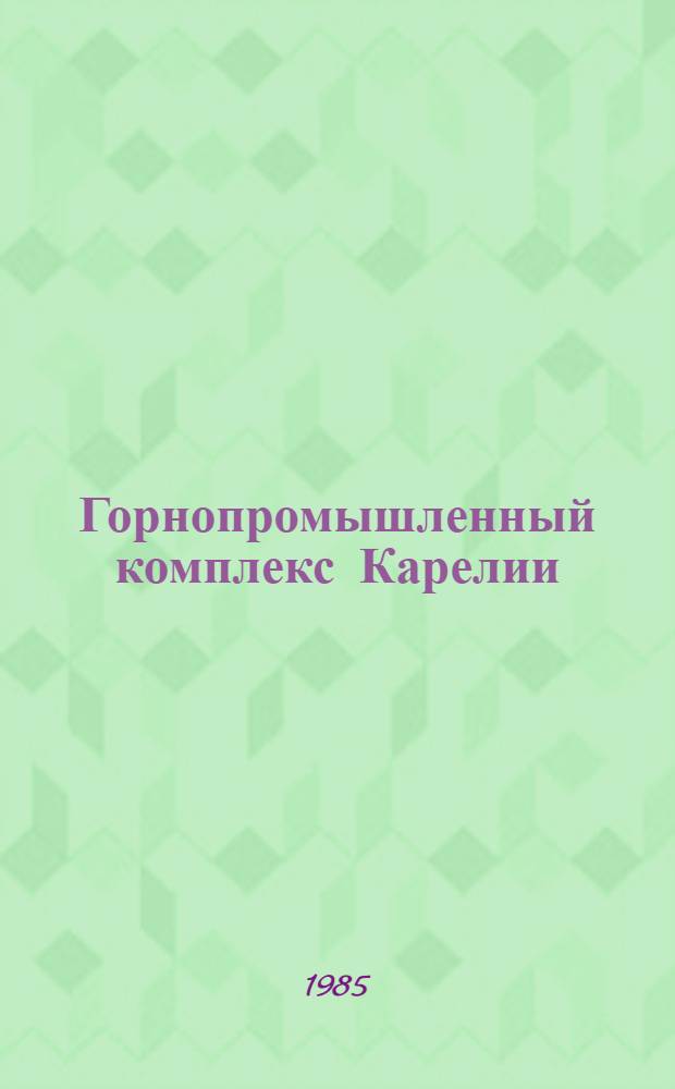 Горнопромышленный комплекс Карелии : (Пробл. формирования и развития) : Препр. докл. на заседании Учен. совета Отд. экономики Кар. фил. АН СССР 19 нояб. 1985 г