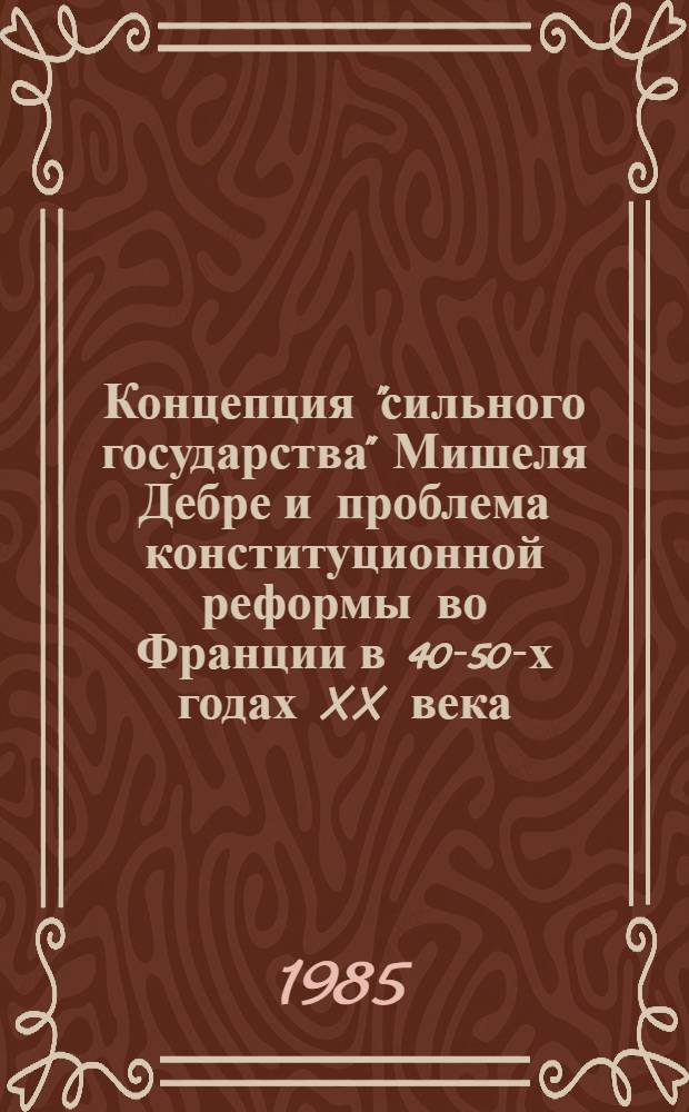 Концепция "сильного государства" Мишеля Дебре и проблема конституционной реформы во Франции в 40-50-х годах XX века : Автореф. дис. на соиск. учен. степ. к. ист. н