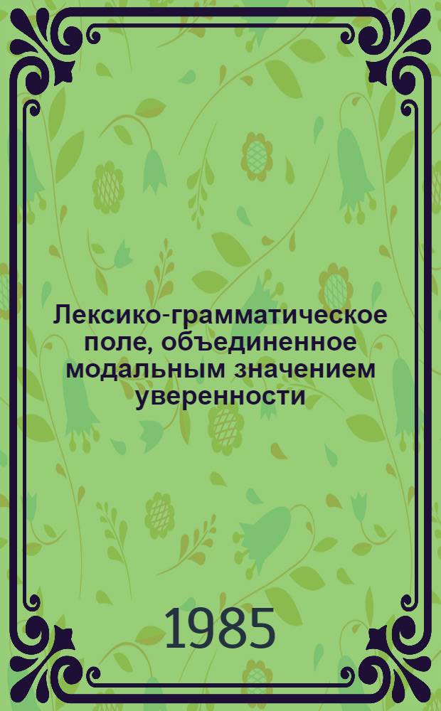 Лексико-грамматическое поле, объединенное модальным значением уверенности (подтверждения) в современном английском языке : Автореф. дис. на соиск. учен. степ. канд. филол. наук : (10.02.04)