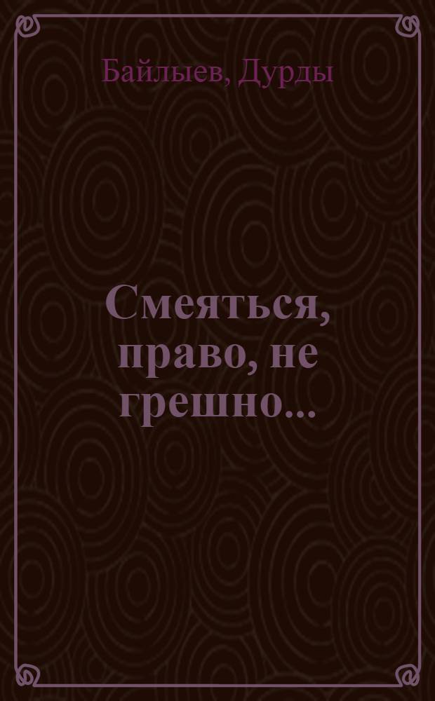 Смеяться, право, не грешно... : Юморист. рассказы, повесть : Авториз. пер. с туркм